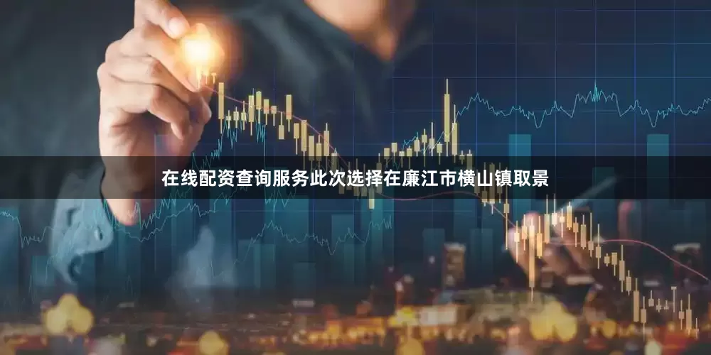 在线配资查询服务此次选择在廉江市横山镇取景