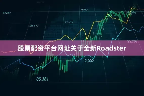 股票配资平台网址关于全新Roadster