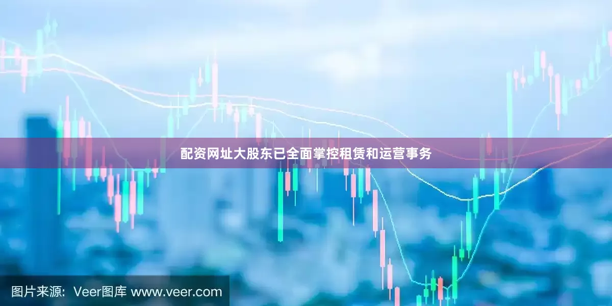配资网址大股东已全面掌控租赁和运营事务