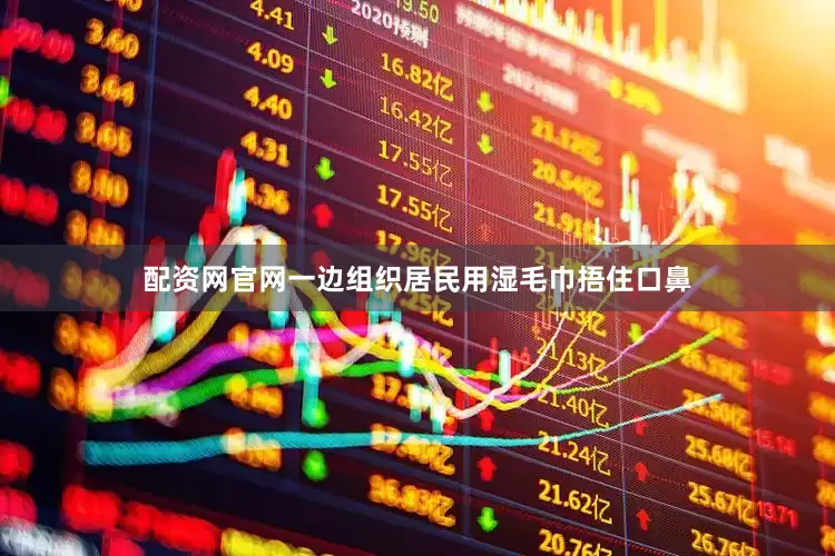 配资网官网一边组织居民用湿毛巾捂住口鼻