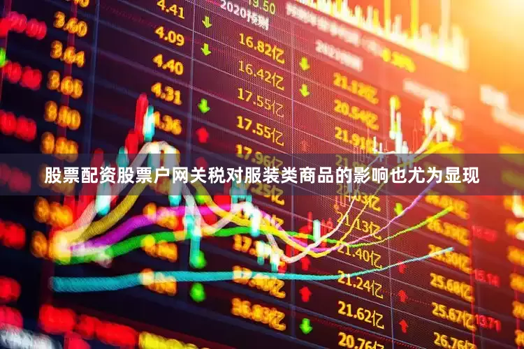 股票配资股票户网关税对服装类商品的影响也尤为显现