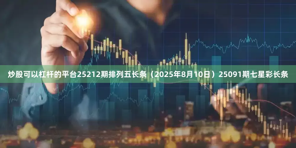 炒股可以杠杆的平台25212期排列五长条（2025年8月10日）25091期七星彩长条